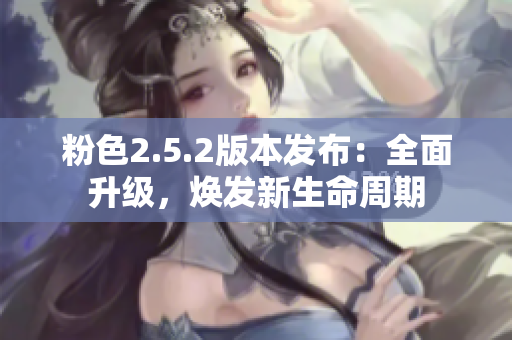 粉色2.5.2版本发布：全面升级，焕发新生命周期