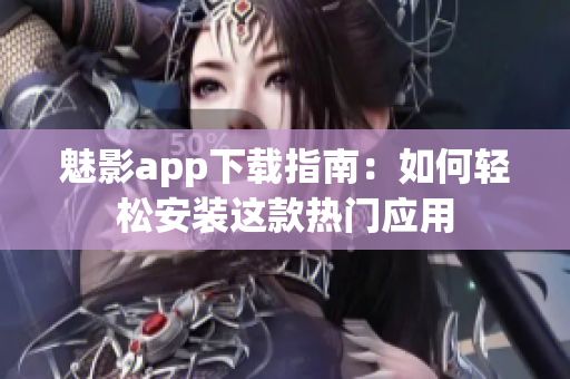 魅影app下载指南：如何轻松安装这款热门应用