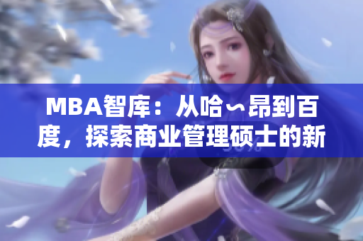 MBA智库：从哈∽昂到百度，探索商业管理硕士的新格局