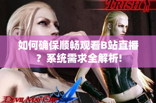 如何确保顺畅观看B站直播？系统需求全解析!