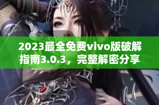 2023最全免费vivo版破解指南3.0.3，完整解密分享
