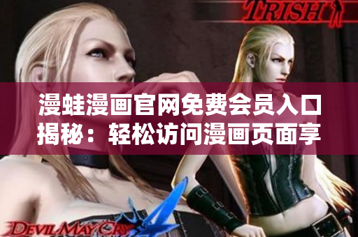 漫蛙漫画官网免费会员入口揭秘：轻松访问漫画页面享受免费阅读