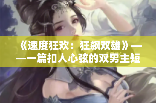 《速度狂欢：狂飙双雄》——一篇扣人心弦的双男主短篇小说