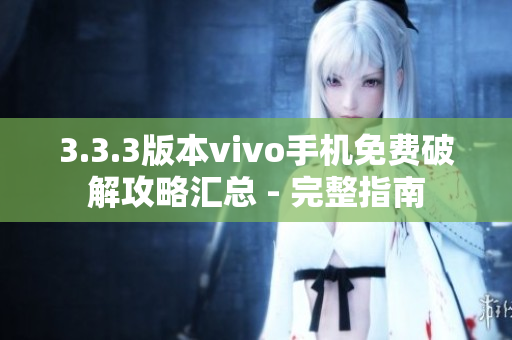 3.3.3版本vivo手机免费破解攻略汇总 - 完整指南