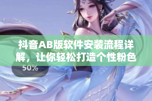 抖音AB版软件安装流程详解，让你轻松打造个性粉色世界