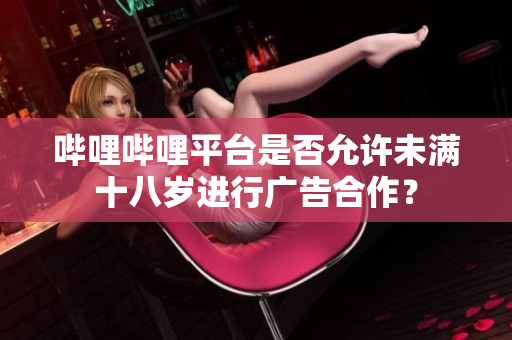 哔哩哔哩平台是否允许未满十八岁进行广告合作？