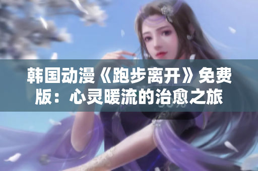 韩国动漫《跑步离开》免费版：心灵暖流的治愈之旅