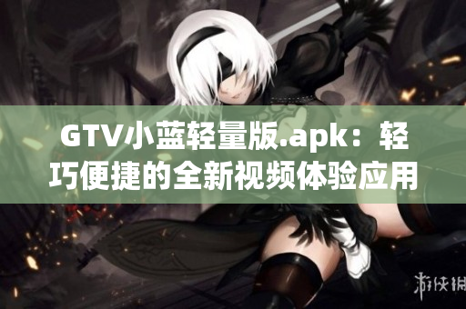 GTV小蓝轻量版.apk：轻巧便捷的全新视频体验应用