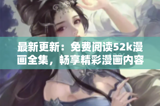 最新更新：免费阅读52k漫画全集，畅享精彩漫画内容
