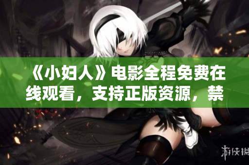《小妇人》电影全程免费在线观看，支持正版资源，禁止盗版行为