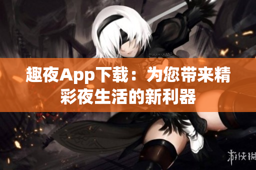 趣夜App下载：为您带来精彩夜生活的新利器
