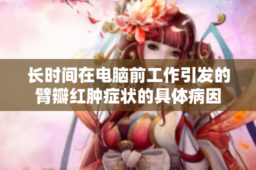 长时间在电脑前工作引发的臂瓣红肿症状的具体病因