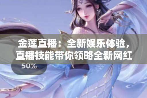 金莲直播：全新娱乐体验，直播技能带你领略全新网红时代