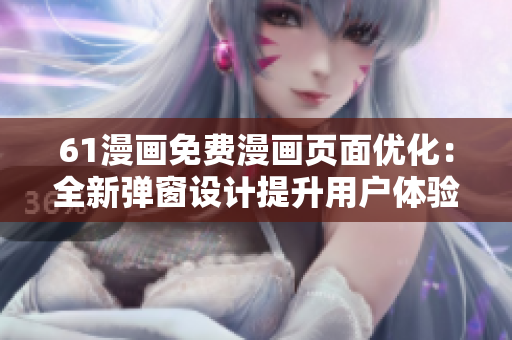 61漫画免费漫画页面优化：全新弹窗设计提升用户体验