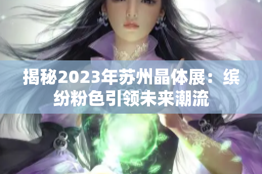 揭秘2023年苏州晶体展：缤纷粉色引领未来潮流