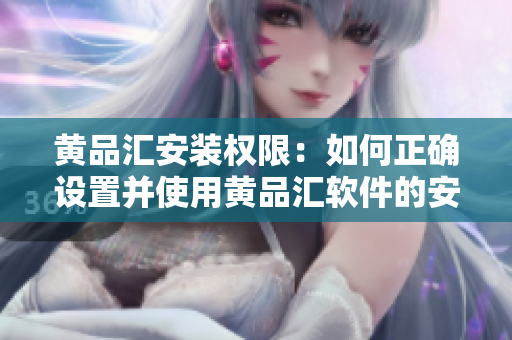 黄品汇安装权限：如何正确设置并使用黄品汇软件的安装权限？