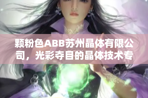颗粉色ABB苏州晶体有限公司，光彩夺目的晶体技术专家