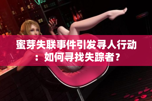 蜜芽失联事件引发寻人行动：如何寻找失踪者？