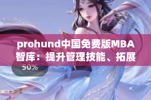 prohund中国免费版MBA智库：提升管理技能、拓展职业视野