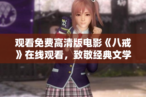 观看免费高清版电影《八戒》在线观看，致敬经典文学题材，精彩呈现经典故事情节