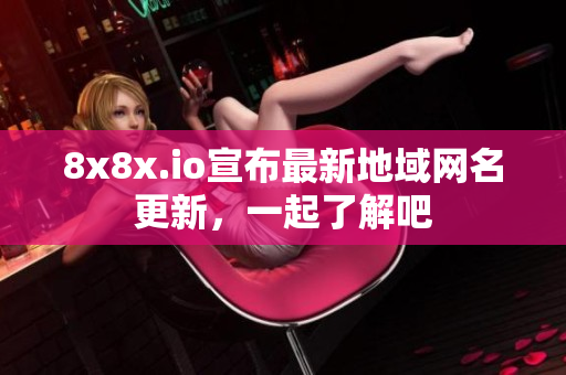 8x8x.io宣布最新地域网名更新，一起了解吧