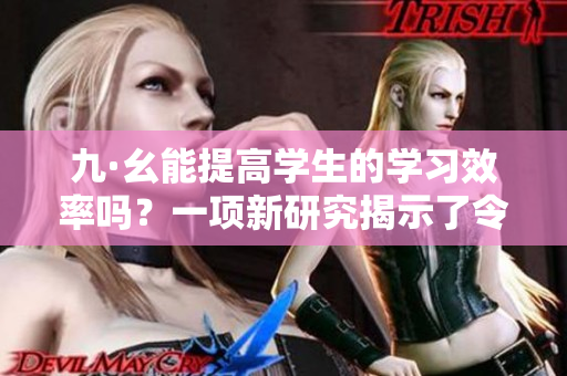 九·幺能提高学生的学习效率吗？一项新研究揭示了令人惊讶的结果