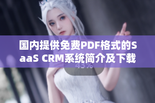 国内提供免费PDF格式的SaaS CRM系统简介及下载指南