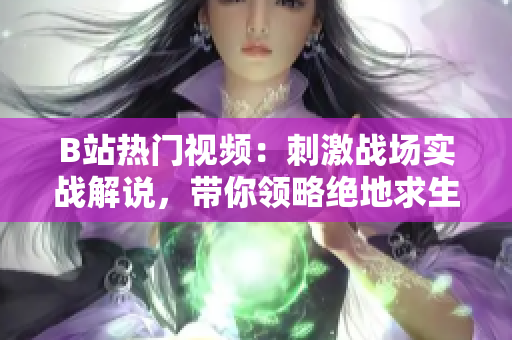 B站热门视频：刺激战场实战解说，带你领略绝地求生魅力