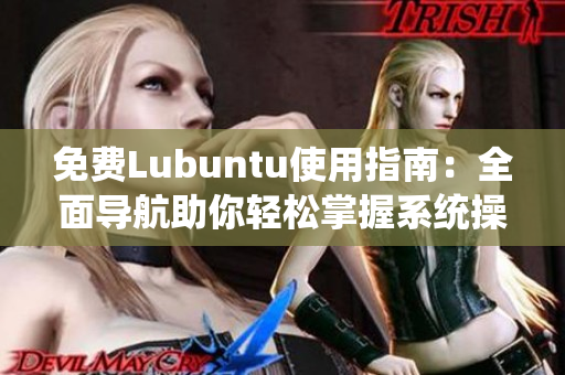 免费Lubuntu使用指南：全面导航助你轻松掌握系统操作技巧