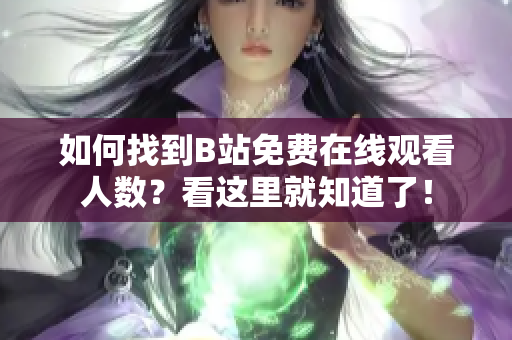 如何找到B站免费在线观看人数？看这里就知道了！