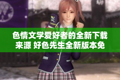 色情文学爱好者的全新下载来源 好色先生全新版本免费下载！