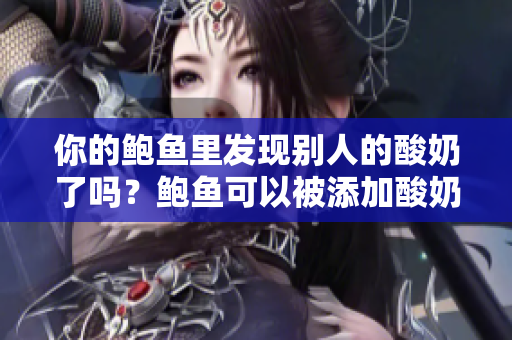 你的鲍鱼里发现别人的酸奶了吗？鲍鱼可以被添加酸奶吗？