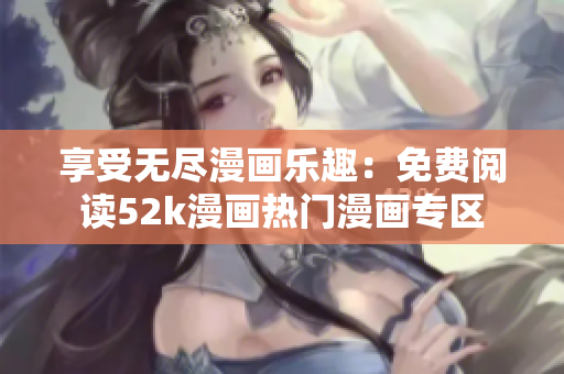 享受无尽漫画乐趣：免费阅读52k漫画热门漫画专区