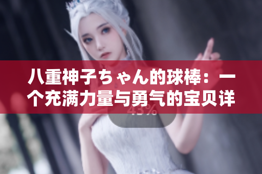 八重神子ちゃん的球棒：一个充满力量与勇气的宝贝详评