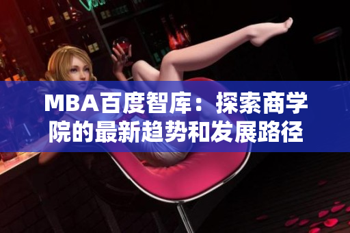 MBA百度智库：探索商学院的最新趋势和发展路径