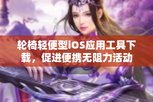 轮椅轻便型iOS应用工具下载，促进便携无阻力活动