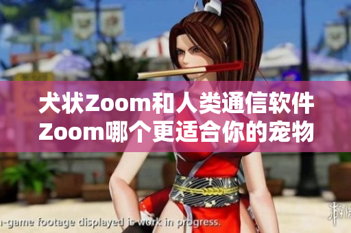 犬状Zoom和人类通信软件Zoom哪个更适合你的宠物？