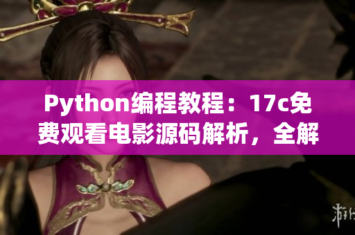 Python编程教程：17c免费观看电影源码解析，全解释版本