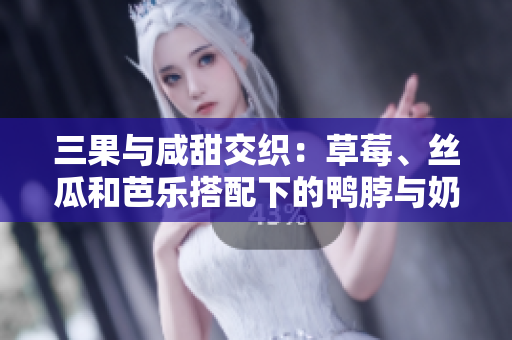 三果与咸甜交织：草莓、丝瓜和芭乐搭配下的鸭脖与奶茶，引发舌尖上的独特天堂