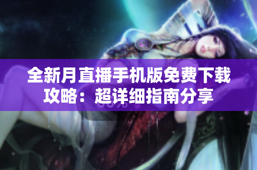 全新月直播手机版免费下载攻略：超详细指南分享