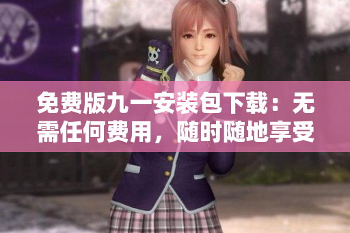 免费版九一安装包下载：无需任何费用，随时随地享受游戏乐趣!