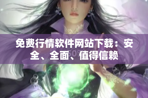 免费行情软件网站下载：安全、全面、值得信赖