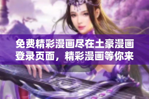 免费精彩漫画尽在土豪漫画登录页面，精彩漫画等你来看