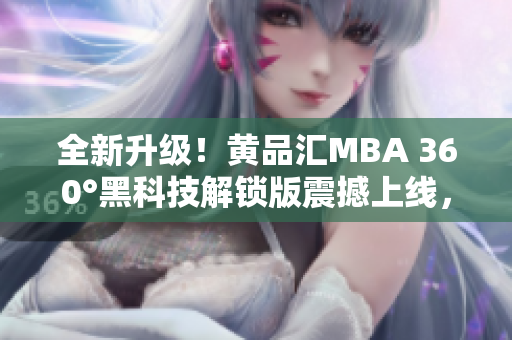 全新升级！黄品汇MBA 360°黑科技解锁版震撼上线，开启全新智能学习体验