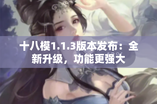 十八模1.1.3版本发布：全新升级，功能更强大
