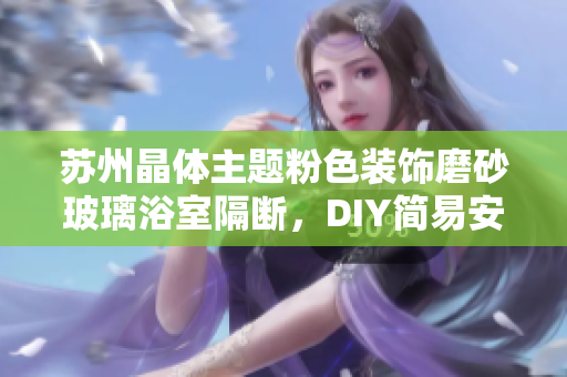 苏州晶体主题粉色装饰磨砂玻璃浴室隔断，DIY简易安装