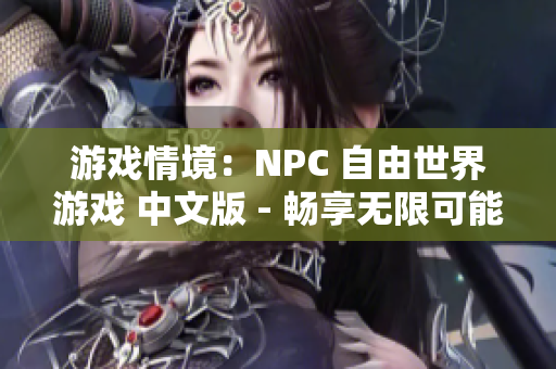 游戏情境：NPC 自由世界游戏 中文版 - 畅享无限可能