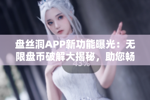 盘丝洞APP新功能曝光：无限盘币破解大揭秘，助您畅享更多资源！
