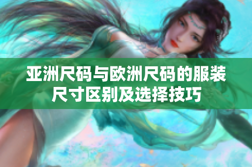 亚洲尺码与欧洲尺码的服装尺寸区别及选择技巧