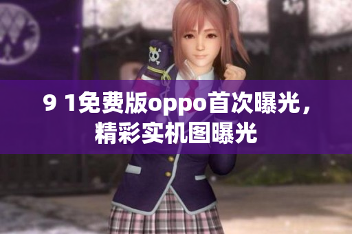 9 1免费版oppo首次曝光，精彩实机图曝光